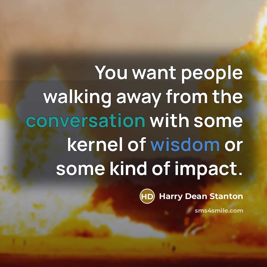 “You want people walking away from the conversation with some kernel of wisdom or some kind of impact.” quote by Harry Dean Stanton