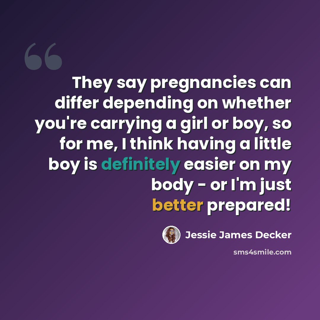 “They say pregnancies can differ depending on whether you're carrying a girl or boy, so for me, I think having a little boy is definitely easier on my body - or I'm just better prepared!” quote by Jessie James Decker