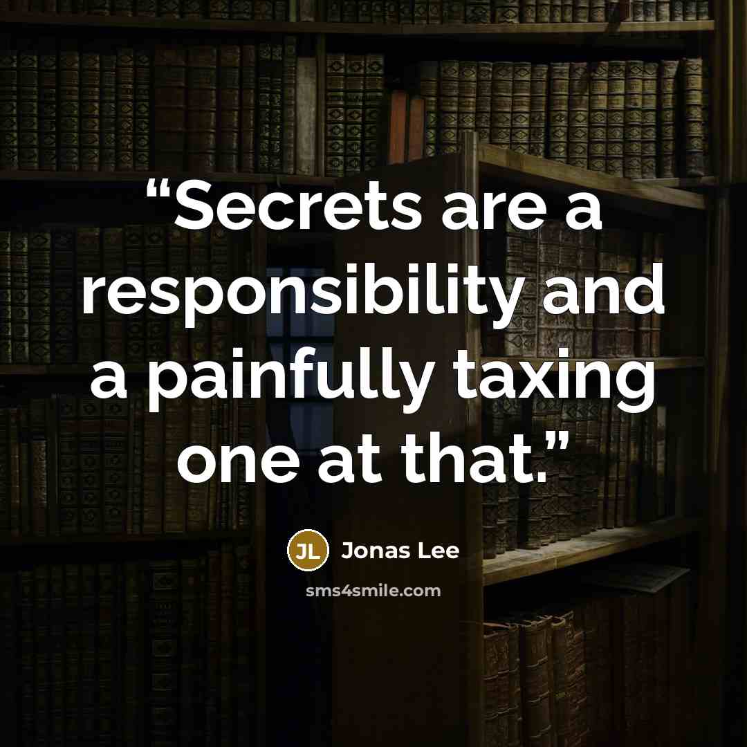 “Secrets are a responsibility and a painfully taxing one at that.” quote by Jonas Lee