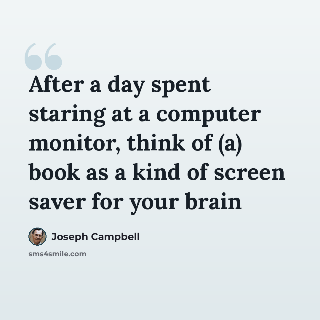 “After a day spent staring at a computer monitor, think of (a) book as a kind of screen saver for your brain” quote by Joseph Campbell