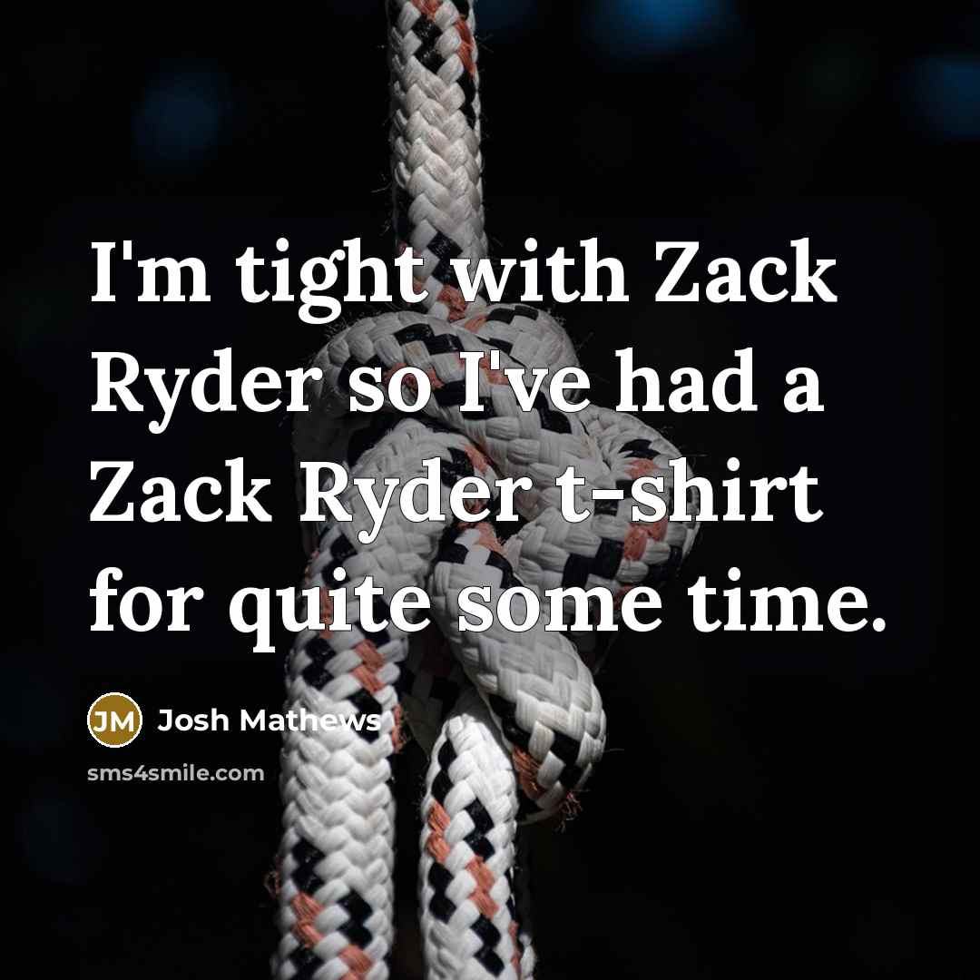 “I'm tight with Zack Ryder so I've had a Zack Ryder t-shirt for quite some time.” quote by Josh Mathews