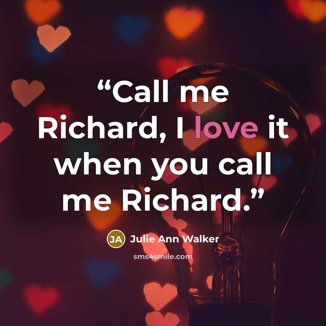 “Call me Richard, I love it when you call me Richard.” quote by Julie Ann Walker