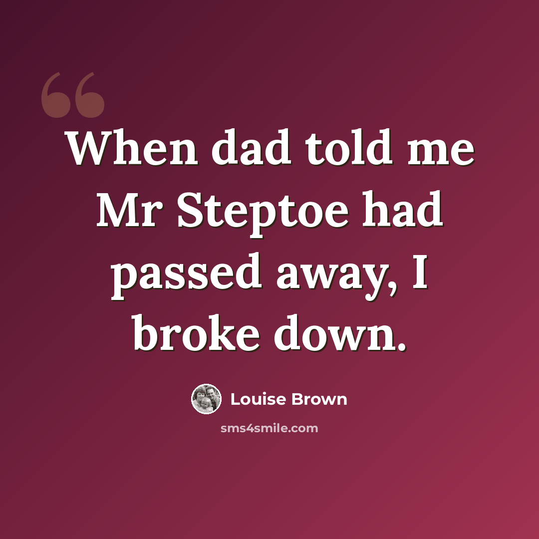 “When dad told me Mr Steptoe had passed away, I broke down.” quote by Louise Brown
