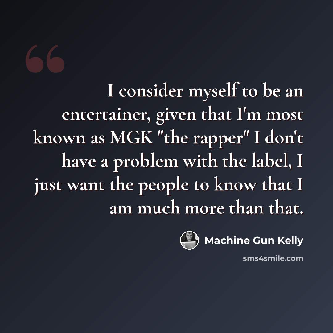 “I consider myself to be an entertainer, given that I'm most known as MGK "the rapper" I don't have a problem with the label, I just want the people to know that I am much more than that.” quote by Machine Gun Kelly