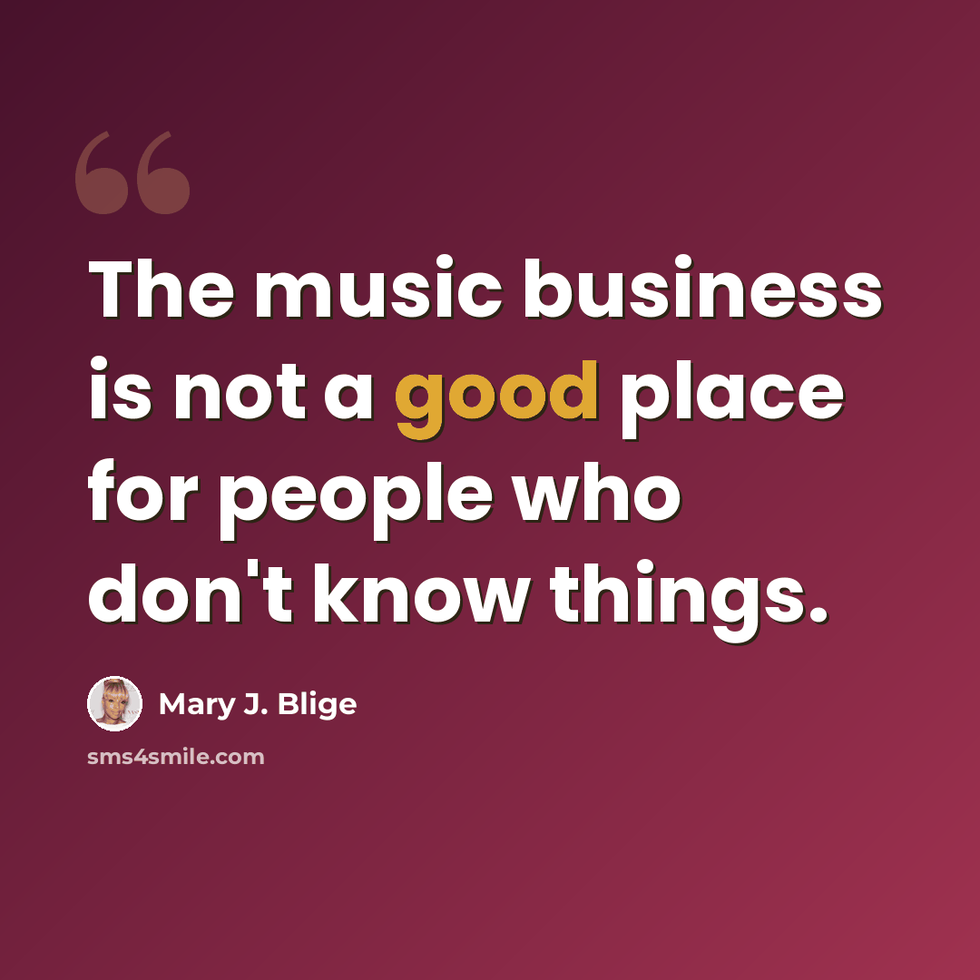 “The music business is not a good place for people who don't know things.” quote by Mary J. Blige