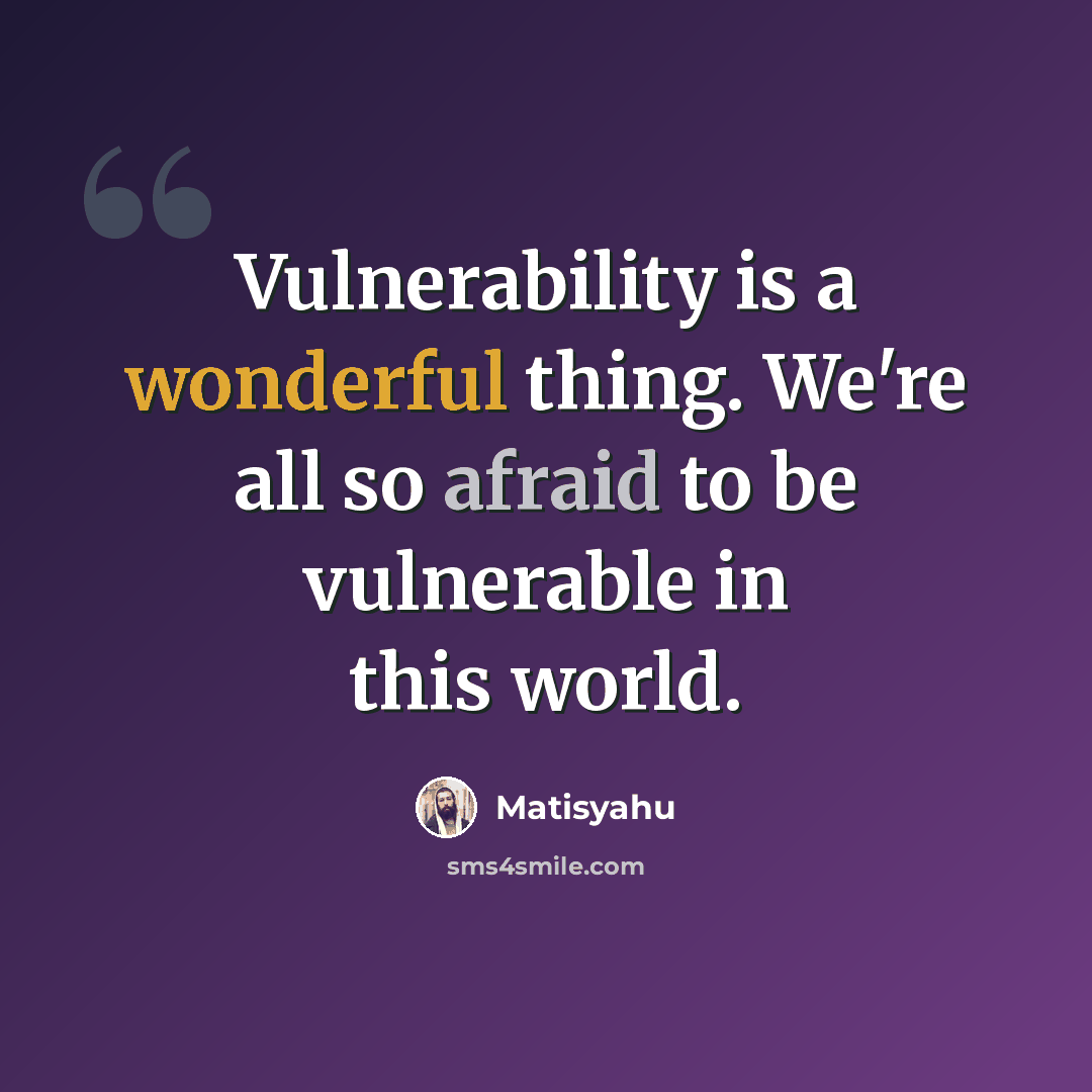 “Vulnerability is a wonderful thing. We're all so afraid to be vulnerable in this world.” quote by Matisyahu
