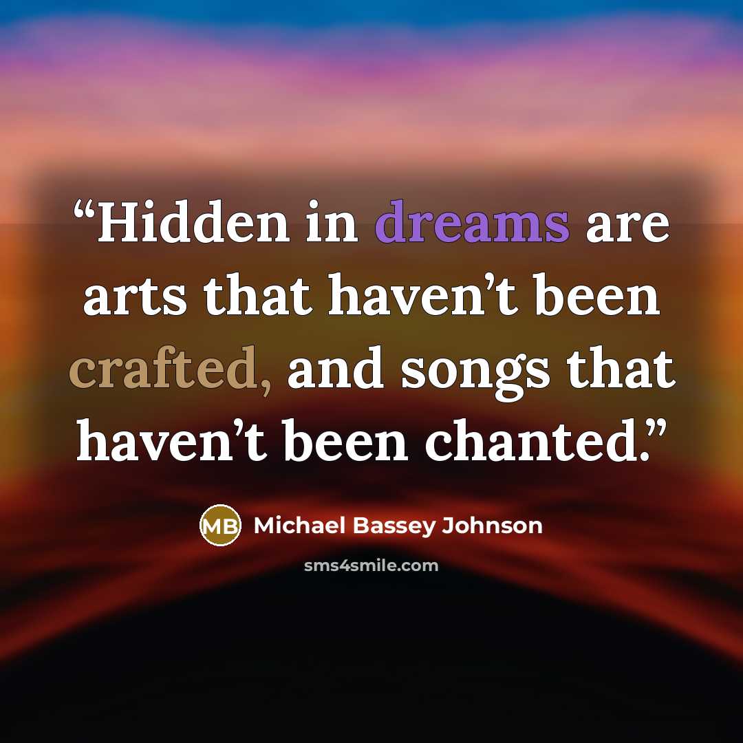 “Hidden in dreams are arts that haven’t been crafted, and songs that haven’t been chanted.” quote by Michael Bassey Johnson