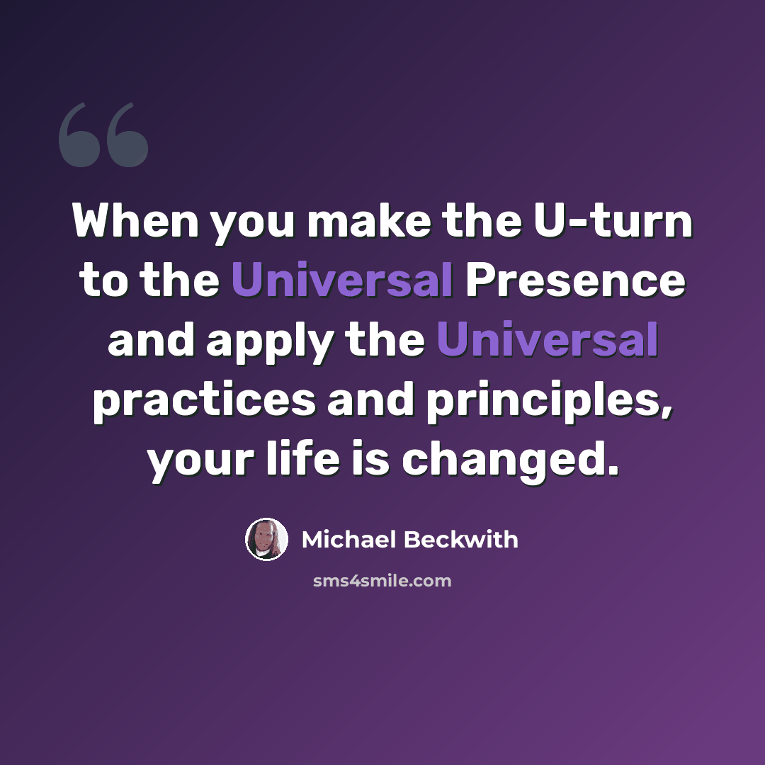 “When you make the U-turn to the Universal Presence and apply the Universal practices and principles, your life is changed.” quote by Michael Beckwith