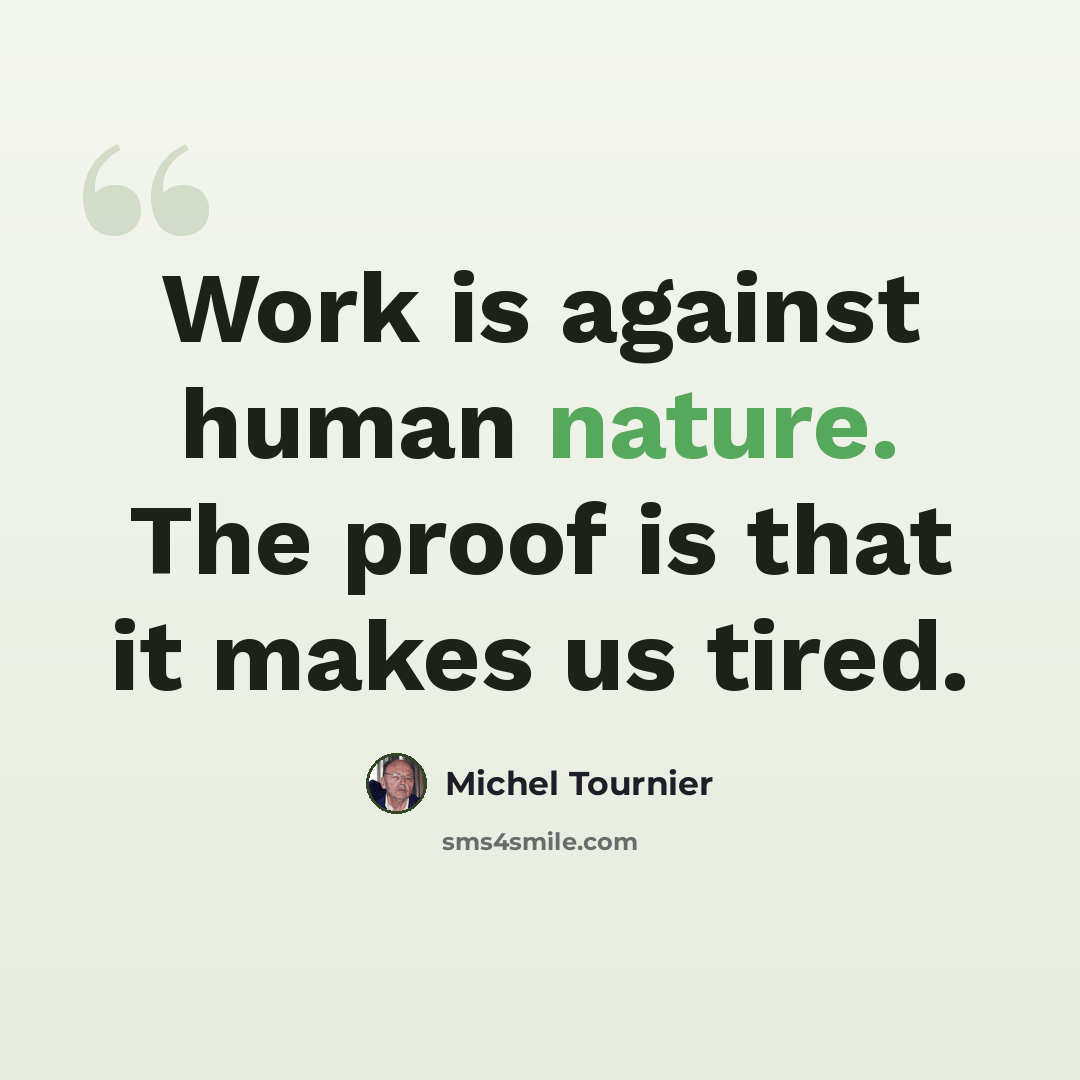 “Work is against human nature. The proof is that it makes us tired.” quote by Michel Tournier