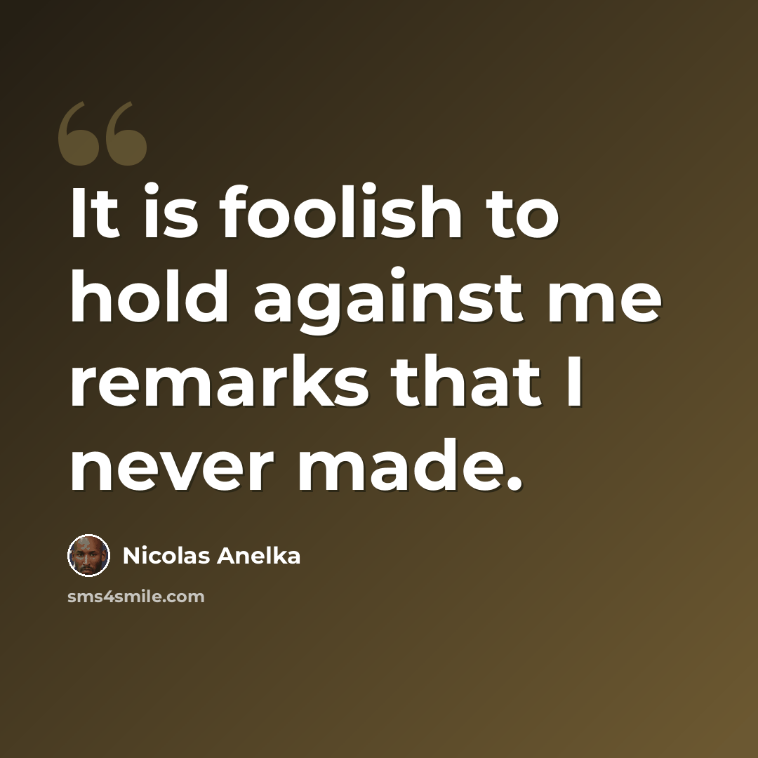 “It is foolish to hold against me remarks that I never made.” quote by Nicolas Anelka