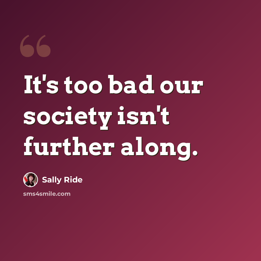 “It's too bad our society isn't further along.” quote by Sally Ride