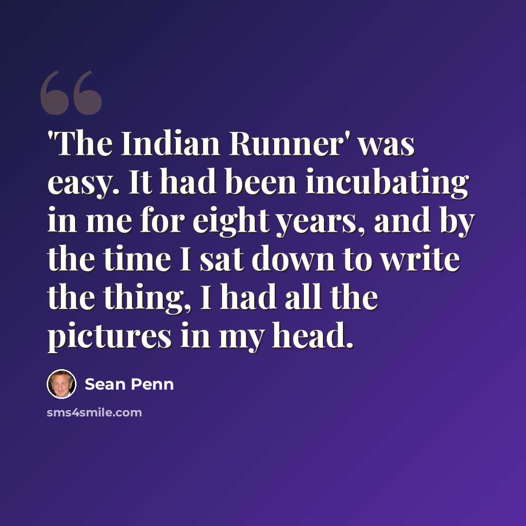 “'The Indian Runner' was easy. It had been incubating in me for eight years, and by the time I sat down to write the thing, I had all the pictures in my head.” quote by Sean Penn