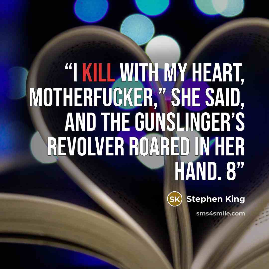 “I kill with my heart, motherfucker,” she said, and the gunslinger’s revolver roared in her hand. 8” quote by Stephen King