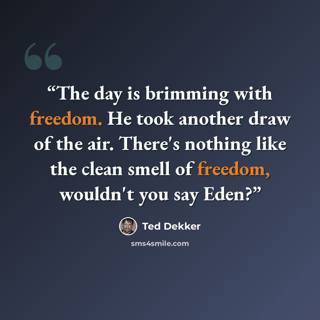 “The day is brimming with freedom. He took another draw of the air. There's nothing like the clean smell of freedom, wouldn't you say Eden?” quote by Ted Dekker