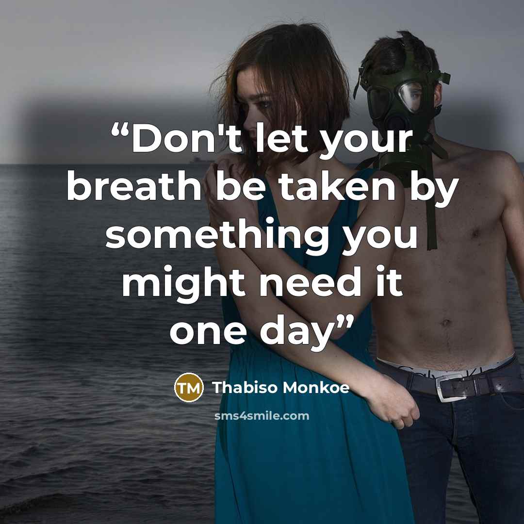 “Don't let your breath be taken by something you might need it one day” quote by Thabiso Monkoe