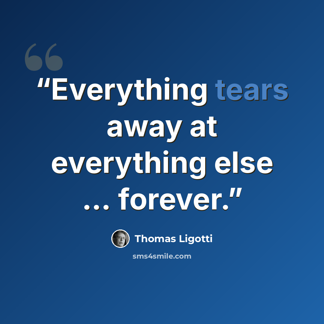 “Everything tears away at everything else … forever.” quote by Thomas Ligotti