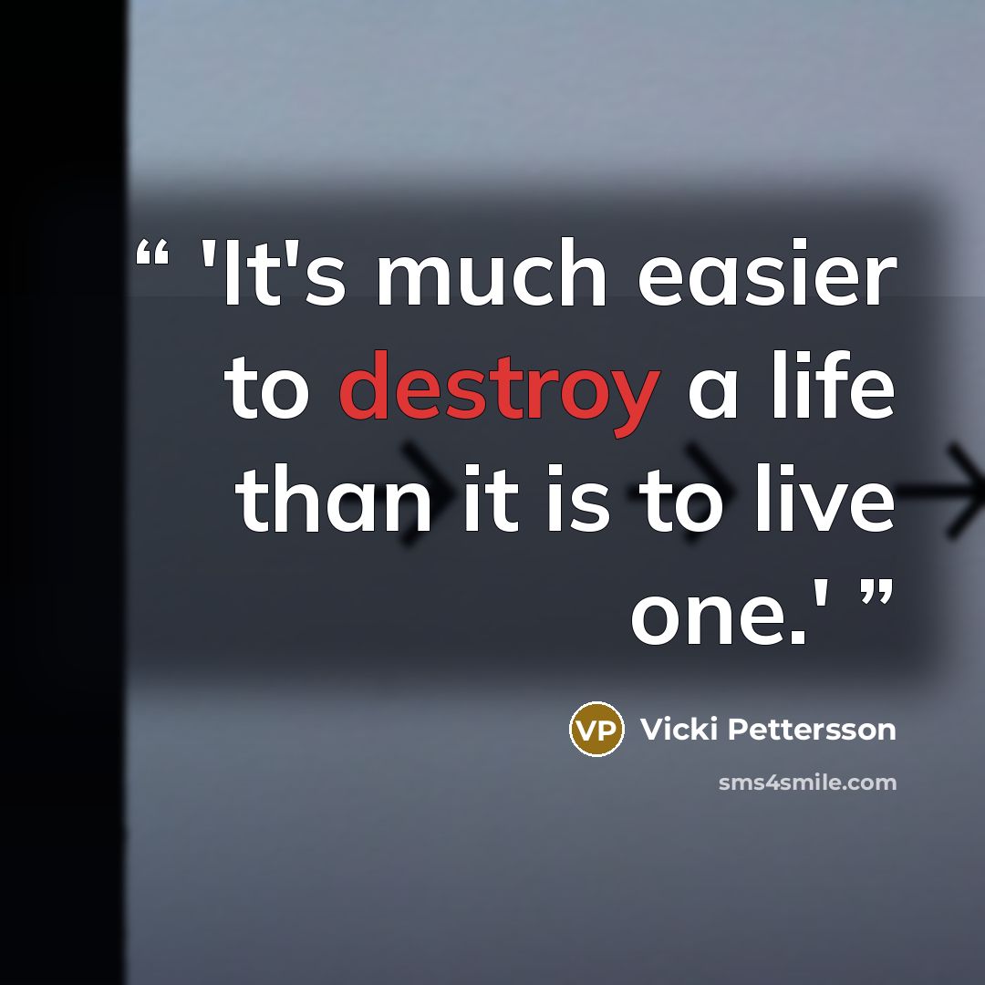 “'It's much easier to destroy a life than it is to live one.'” quote by Vicki Pettersson