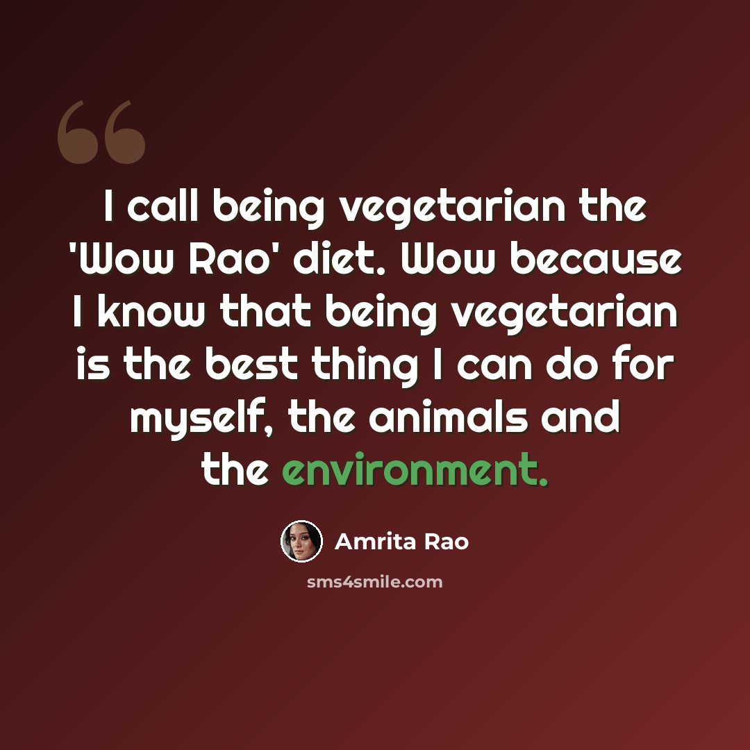 “I call being vegetarian the 'Wow Rao' diet. Wow because I know that being vegetarian is the best thing I can do for myself, the animals and the environment.” quote by Amrita Rao