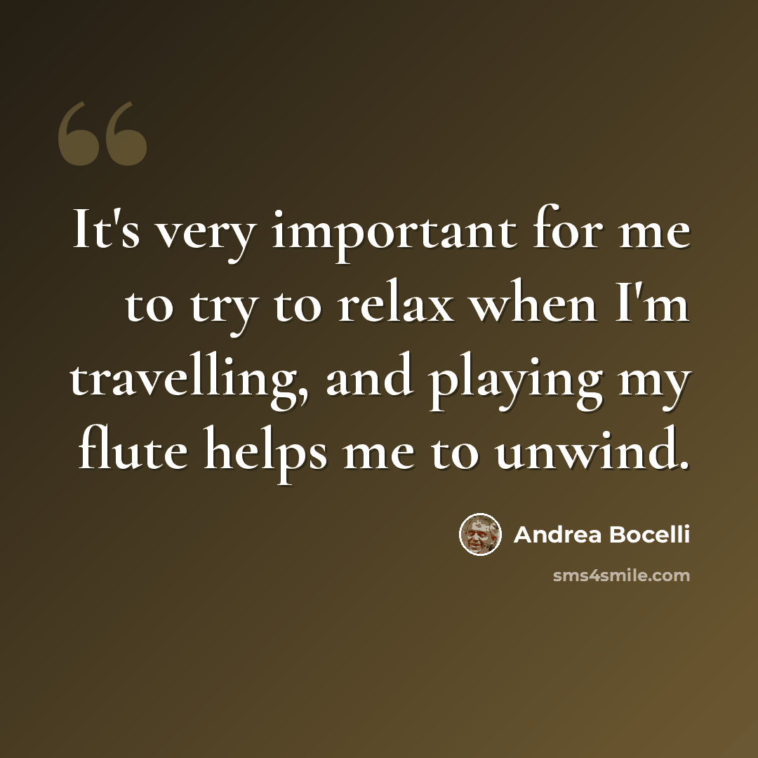 “It's very important for me to try to relax when I'm travelling, and playing my flute helps me to unwind.” quote by Andrea Bocelli