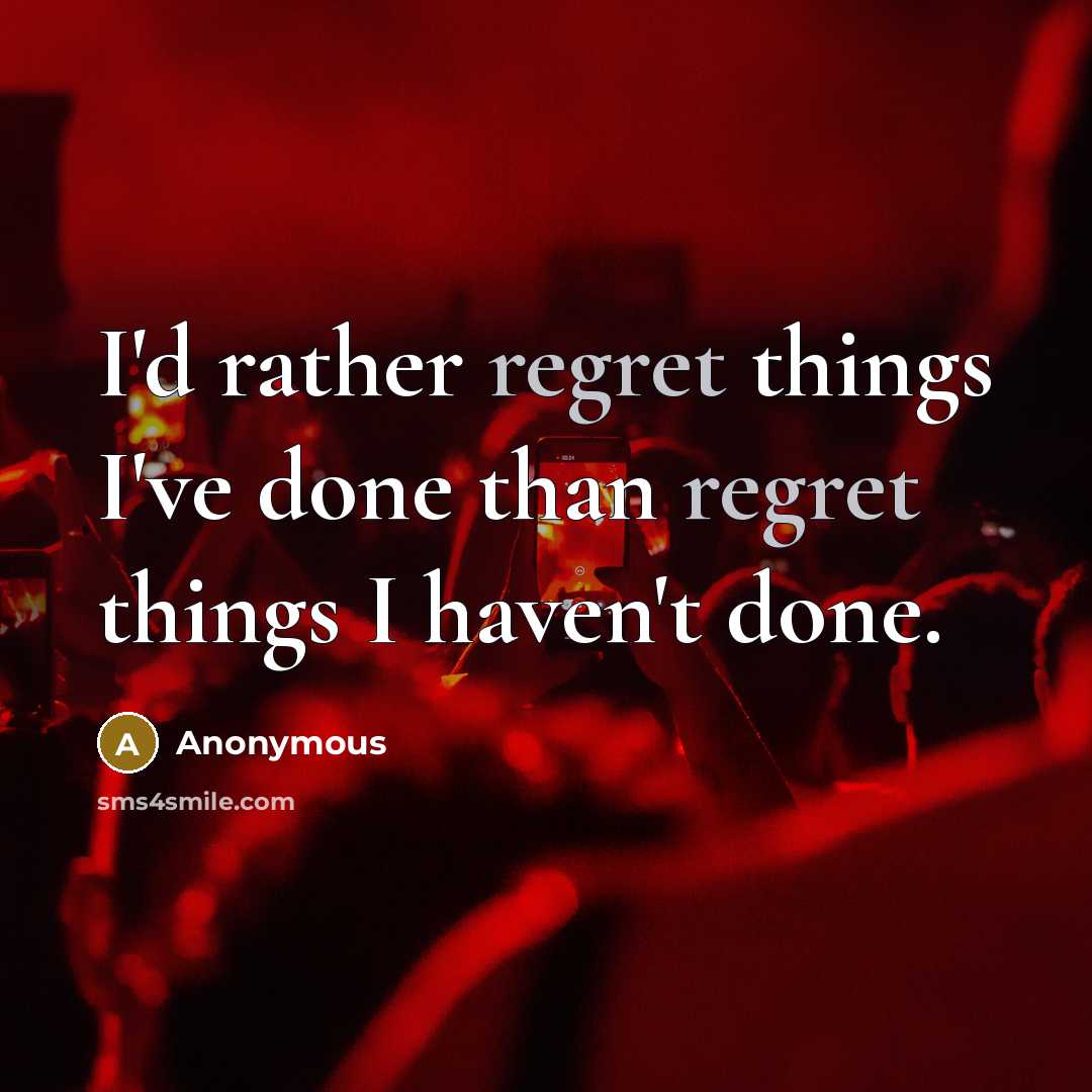 “I'd rather regret things I've done than regret things I haven't done.” quote by Anonymous