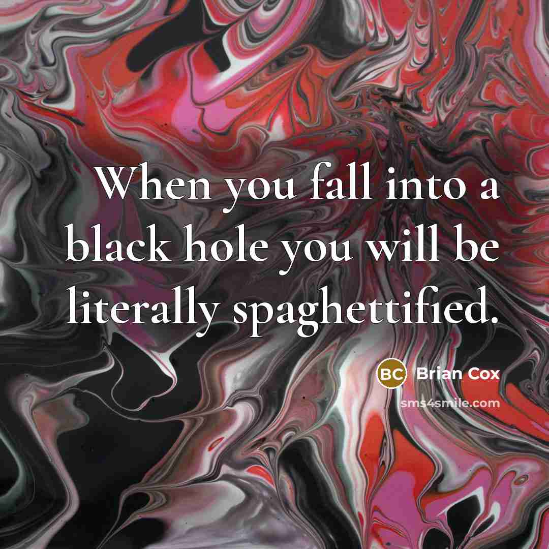“When you fall into a black hole you will be literally spaghettified.” quote by Brian Cox