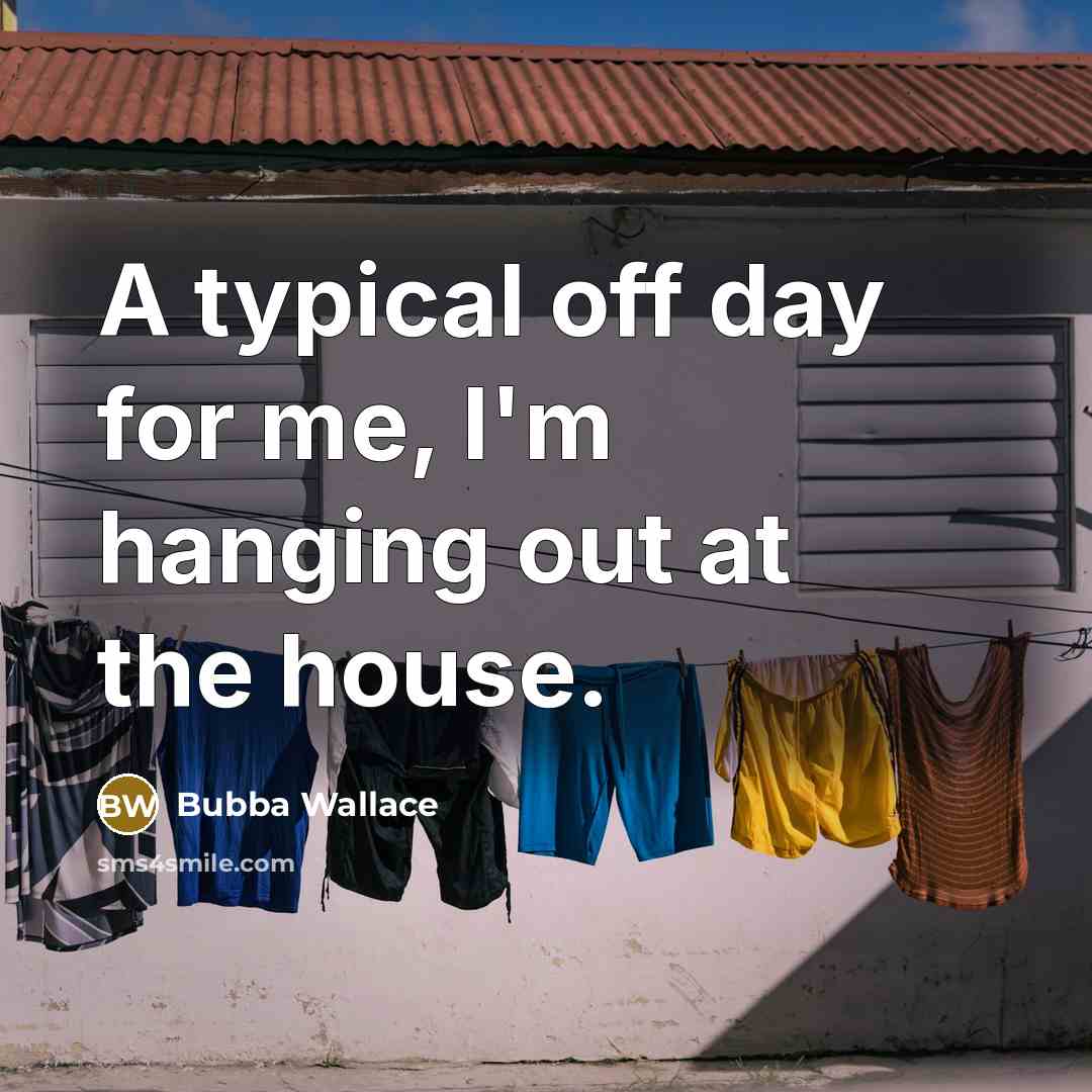 “A typical off day for me, I'm hanging out at the house.” quote by Bubba Wallace