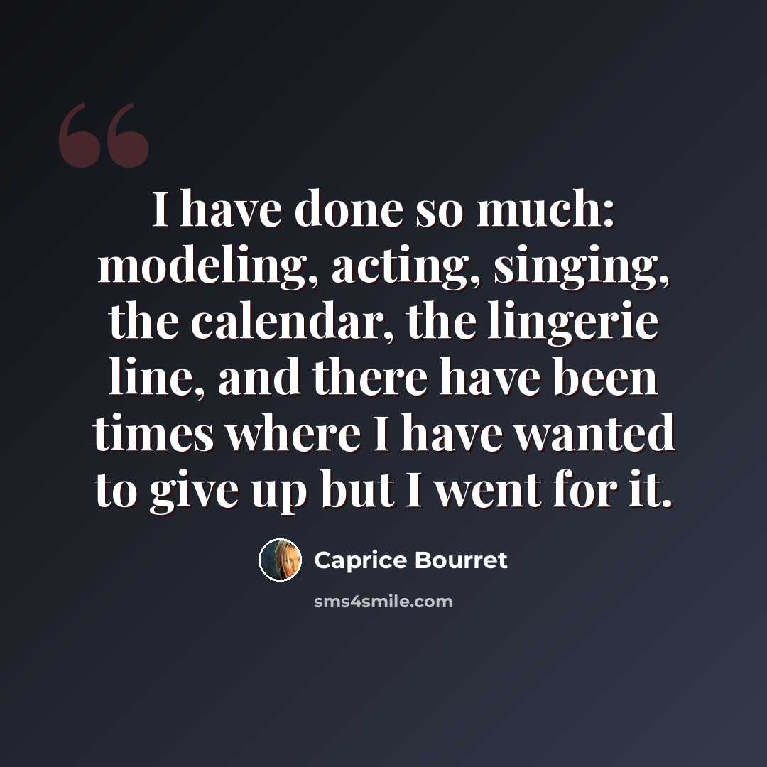 “I have done so much: modeling, acting, singing, the calendar, the lingerie line, and there have been times where I have wanted to give up but I went for it.” quote by Caprice Bourret