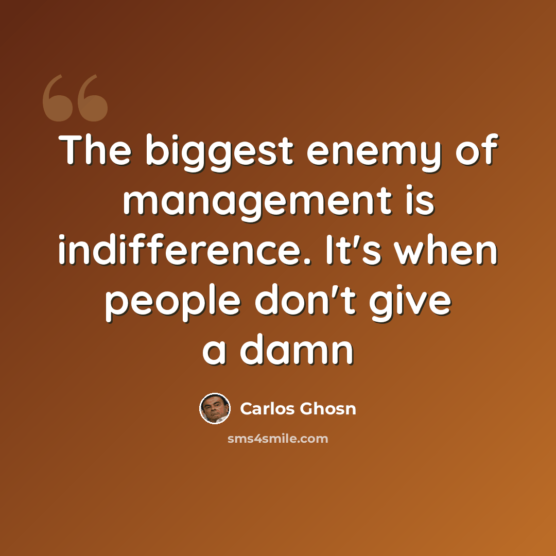 “The biggest enemy of management is indifference. It's when people don't give a damn” quote by Carlos Ghosn