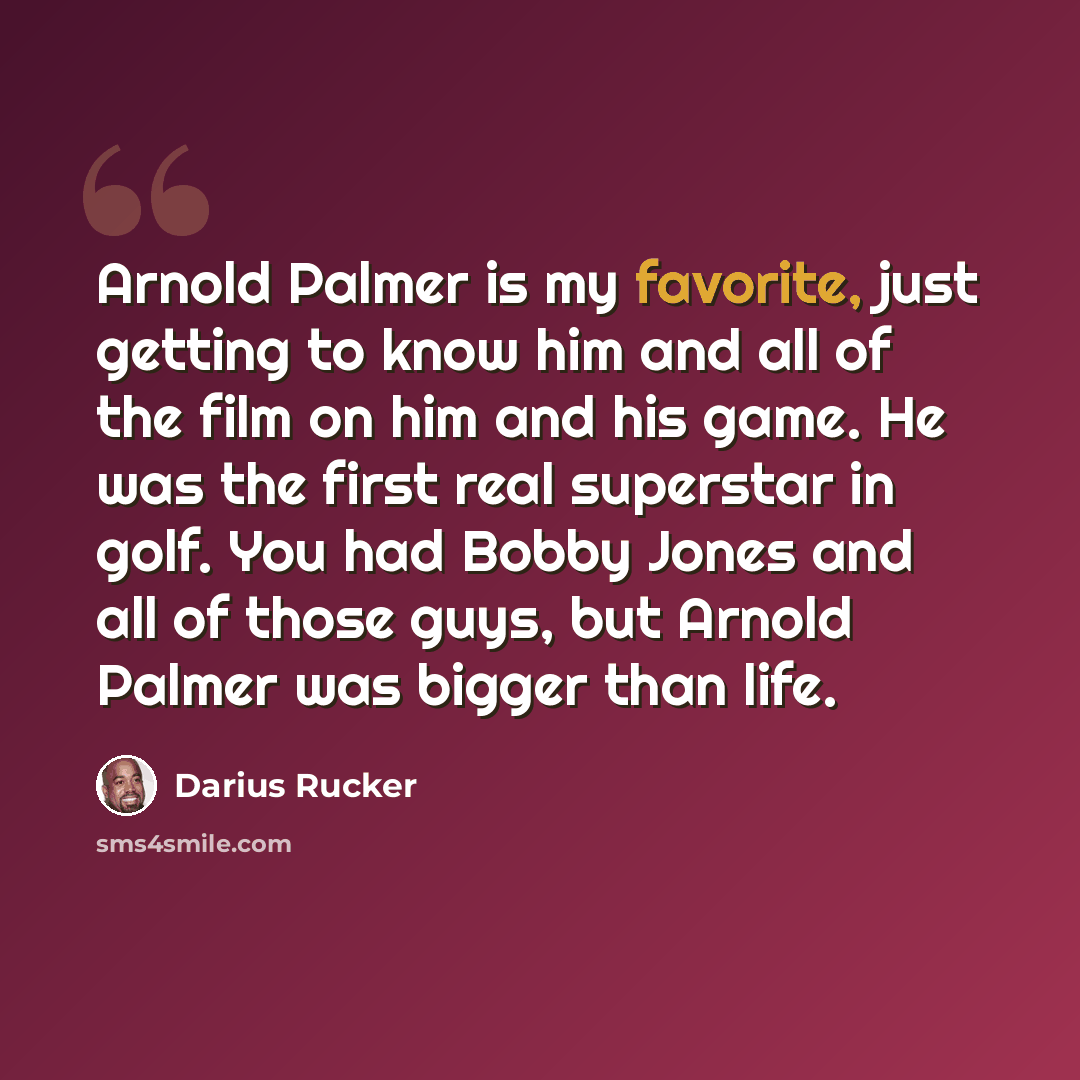 “Arnold Palmer is my favorite, just getting to know him and all of the film on him and his game. He was the first real superstar in golf. You had Bobby Jones and all of those guys, but Arnold Palmer was bigger than life.” quote by Darius Rucker