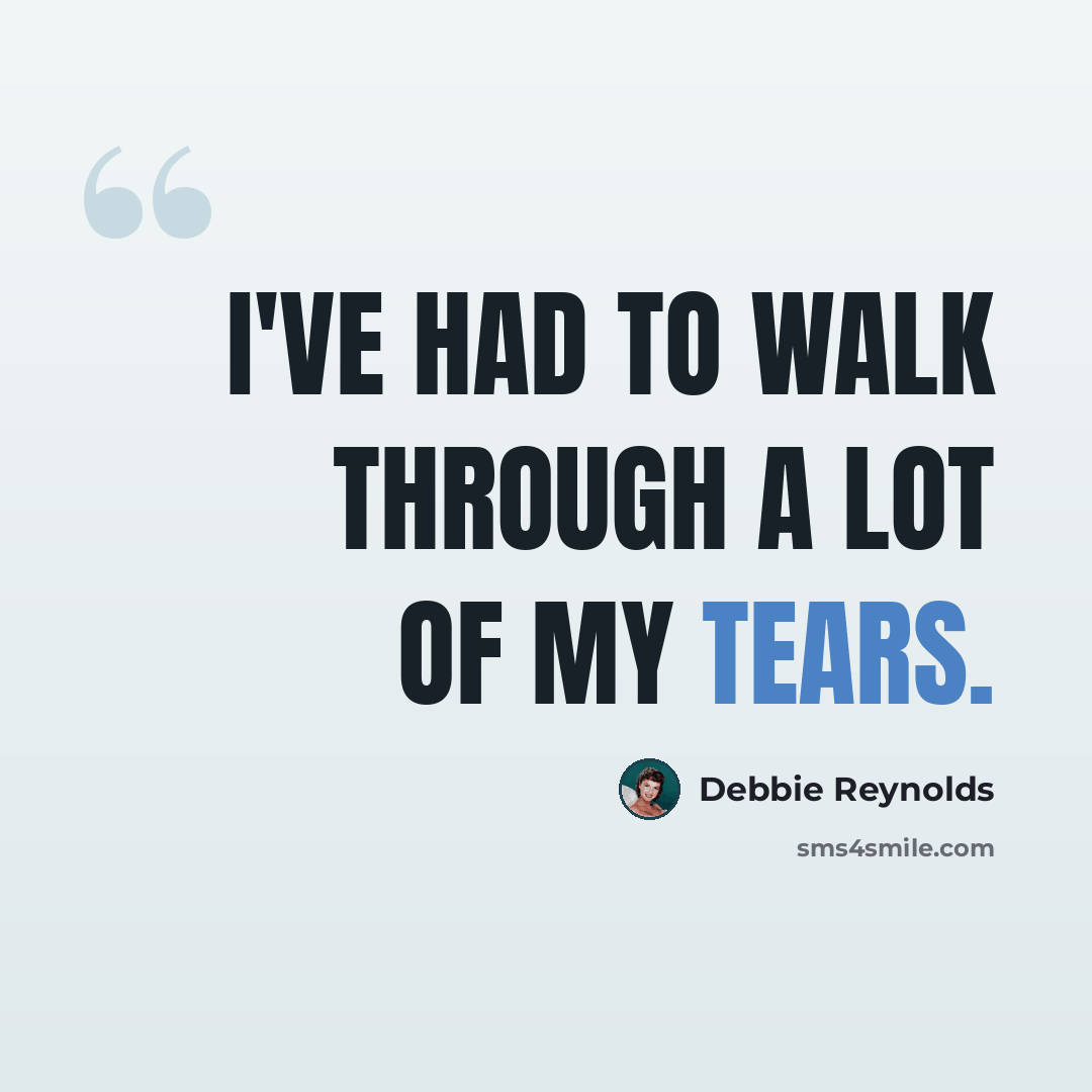 “I've had to walk through a lot of my tears.” quote by Debbie Reynolds