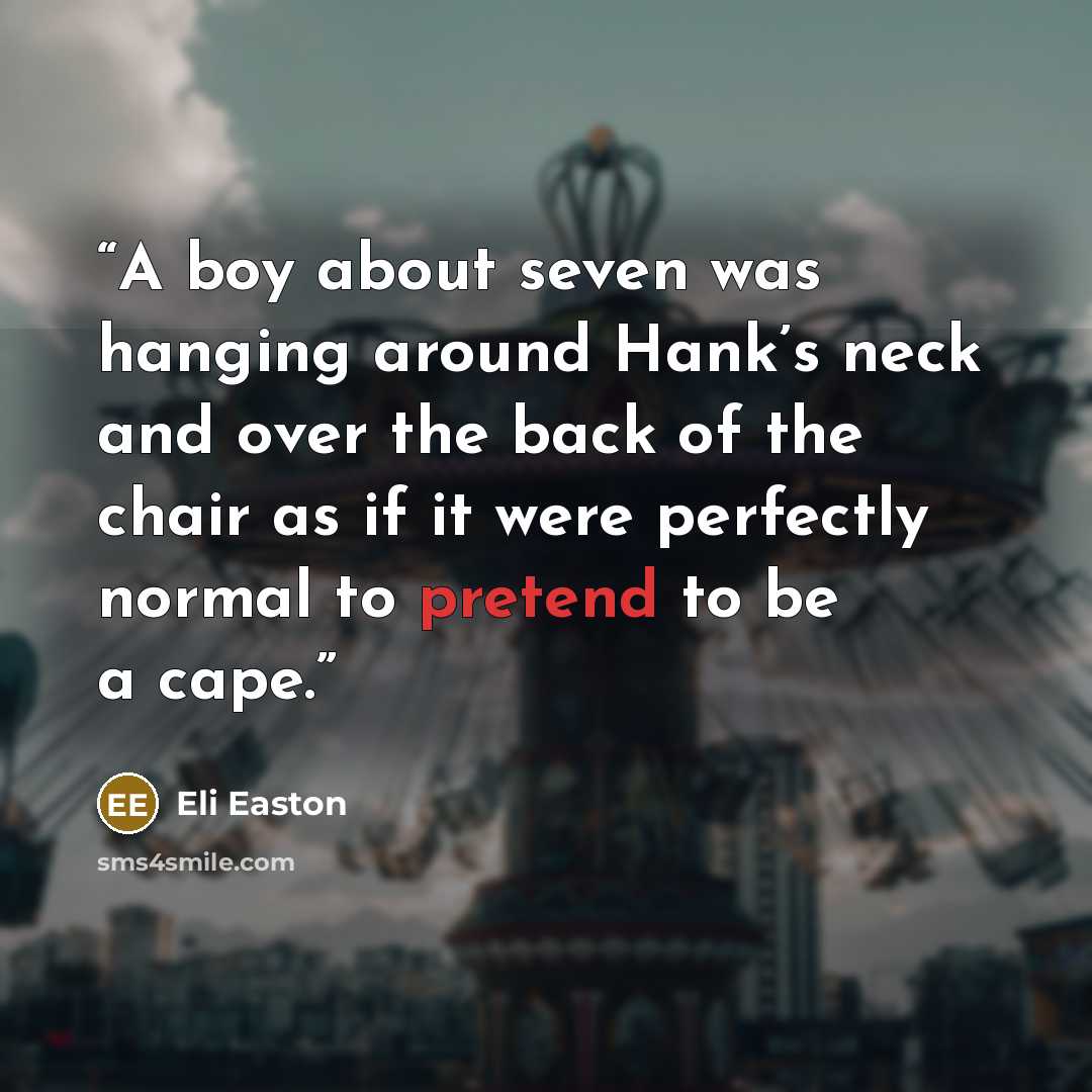 “A boy about seven was hanging around Hank’s neck and over the back of the chair as if it were perfectly normal to pretend to be a cape.” quote by Eli Easton