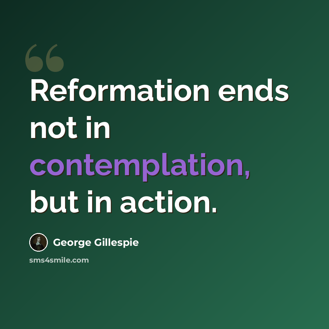 “Reformation ends not in contemplation, but in action.” quote by George Gillespie