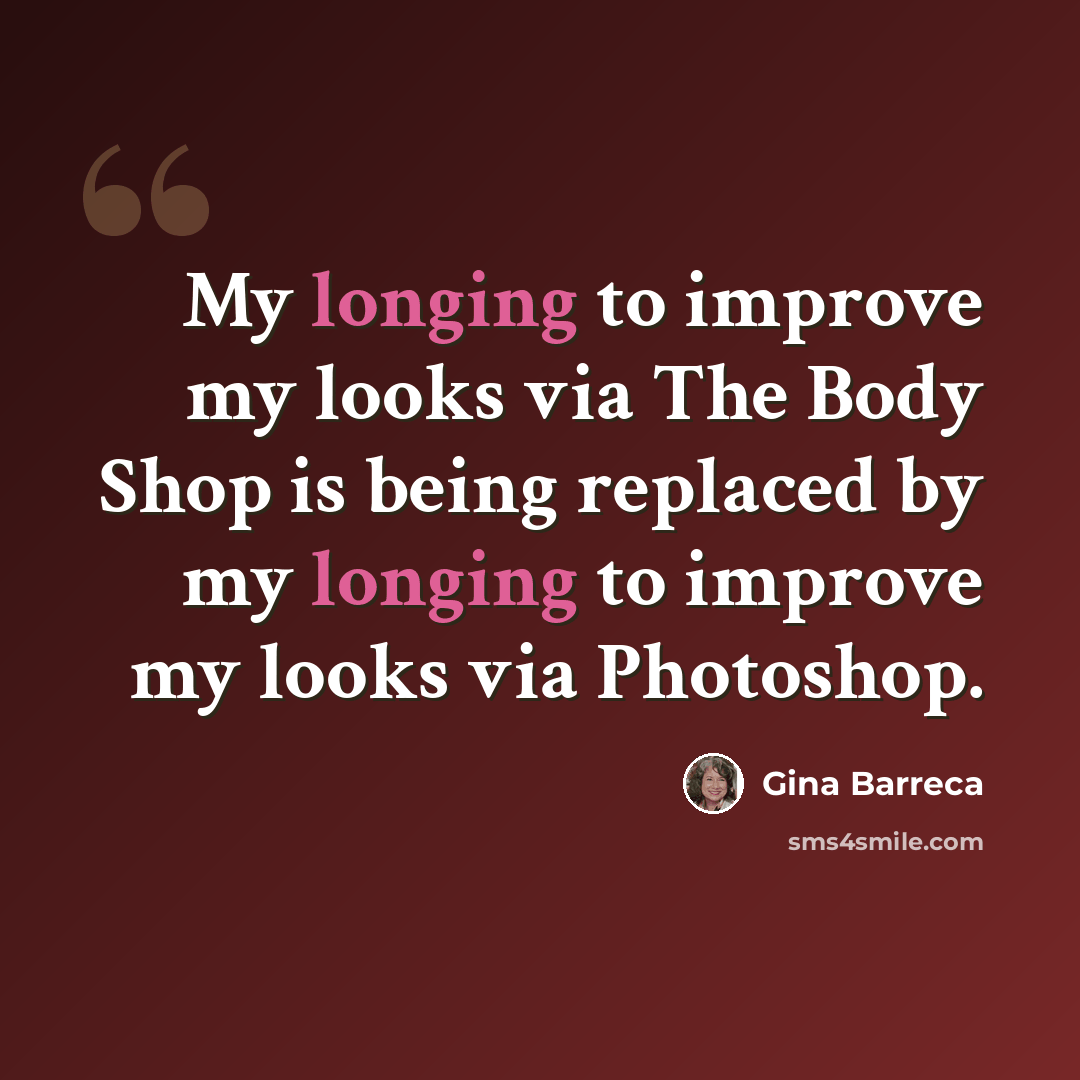 “My longing to improve my looks via The Body Shop is being replaced by my longing to improve my looks via Photoshop.” quote by Gina Barreca