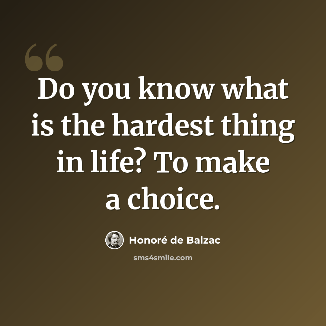 “Do you know what is the hardest thing in life? To make a choice.” quote by Honore de Balzac