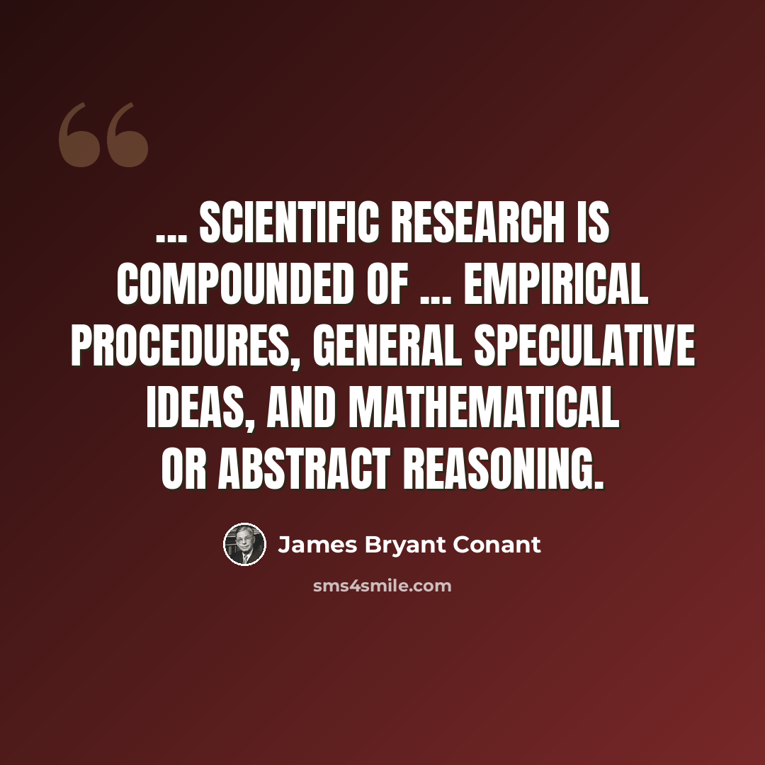 “... scientific research is compounded of ... empirical procedures, general speculative ideas, and mathematical or abstract reasoning.” quote by James Bryant Conant