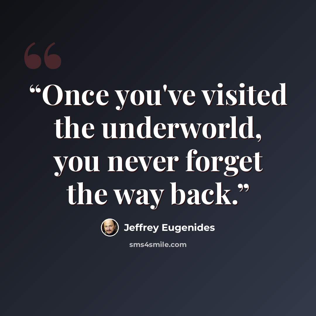 “Once you've visited the underworld, you never forget the way back.” quote by Jeffrey Eugenides