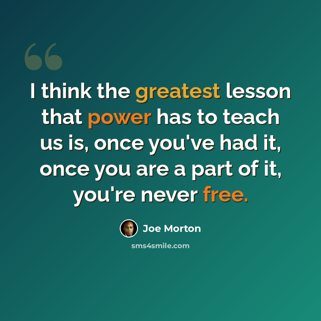 “I think the greatest lesson that power has to teach us is, once you've had it, once you are a part of it, you're never free.” quote by Joe Morton
