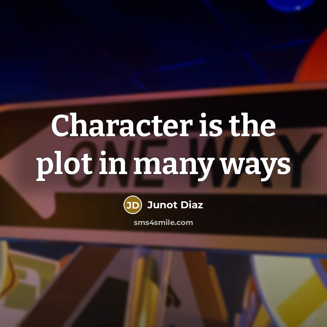 “Character is the plot in many ways” quote by Junot Diaz