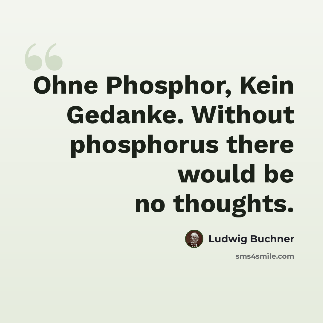 “Ohne Phosphor, Kein Gedanke. Without phosphorus there would be no thoughts.” quote by Ludwig Buchner