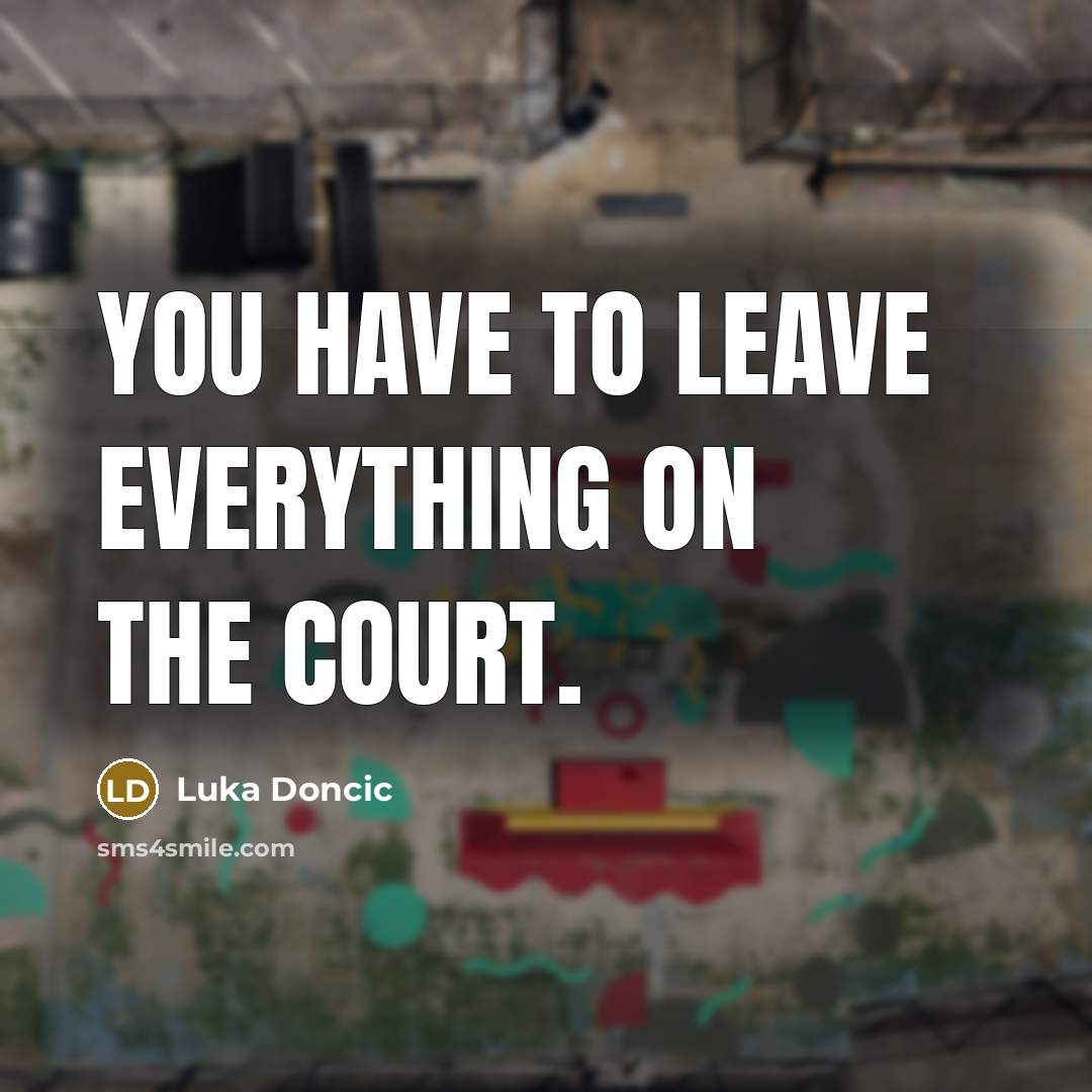 “You have to leave everything on the court.” quote by Luka Doncic