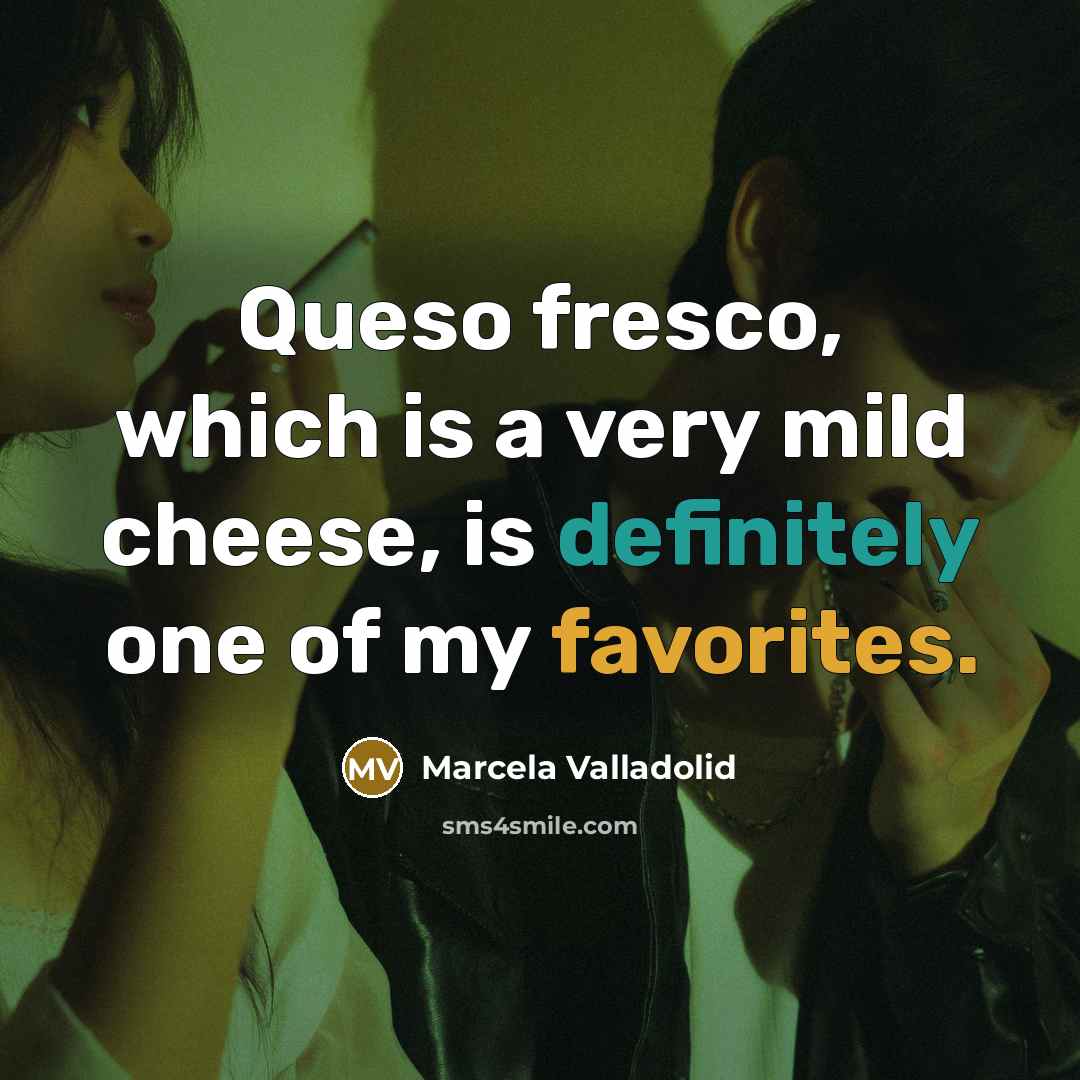“Queso fresco, which is a very mild cheese, is definitely one of my favorites.” quote by Marcela Valladolid