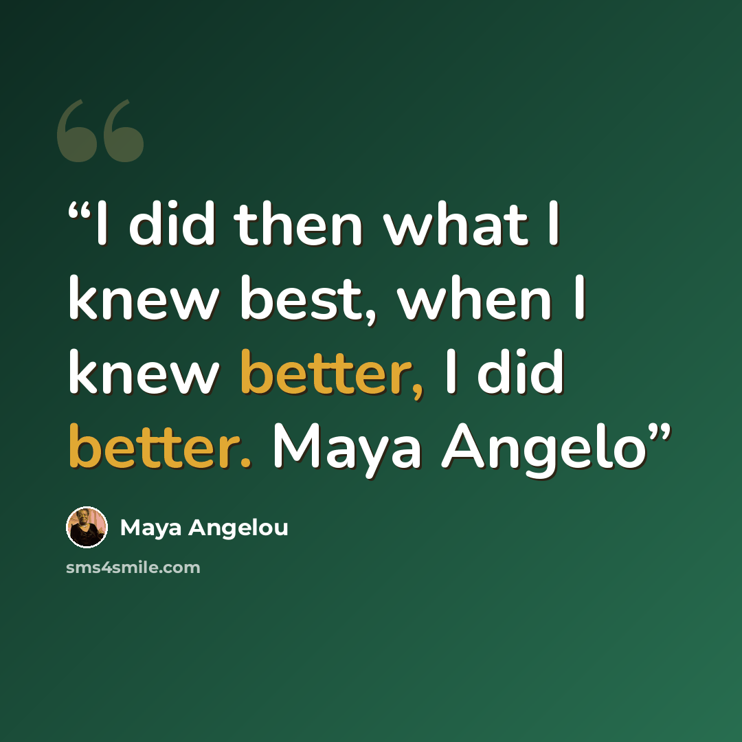 “I did then what I knew best, when I knew better, I did better. Maya Angelo” quote by Maya Angelou