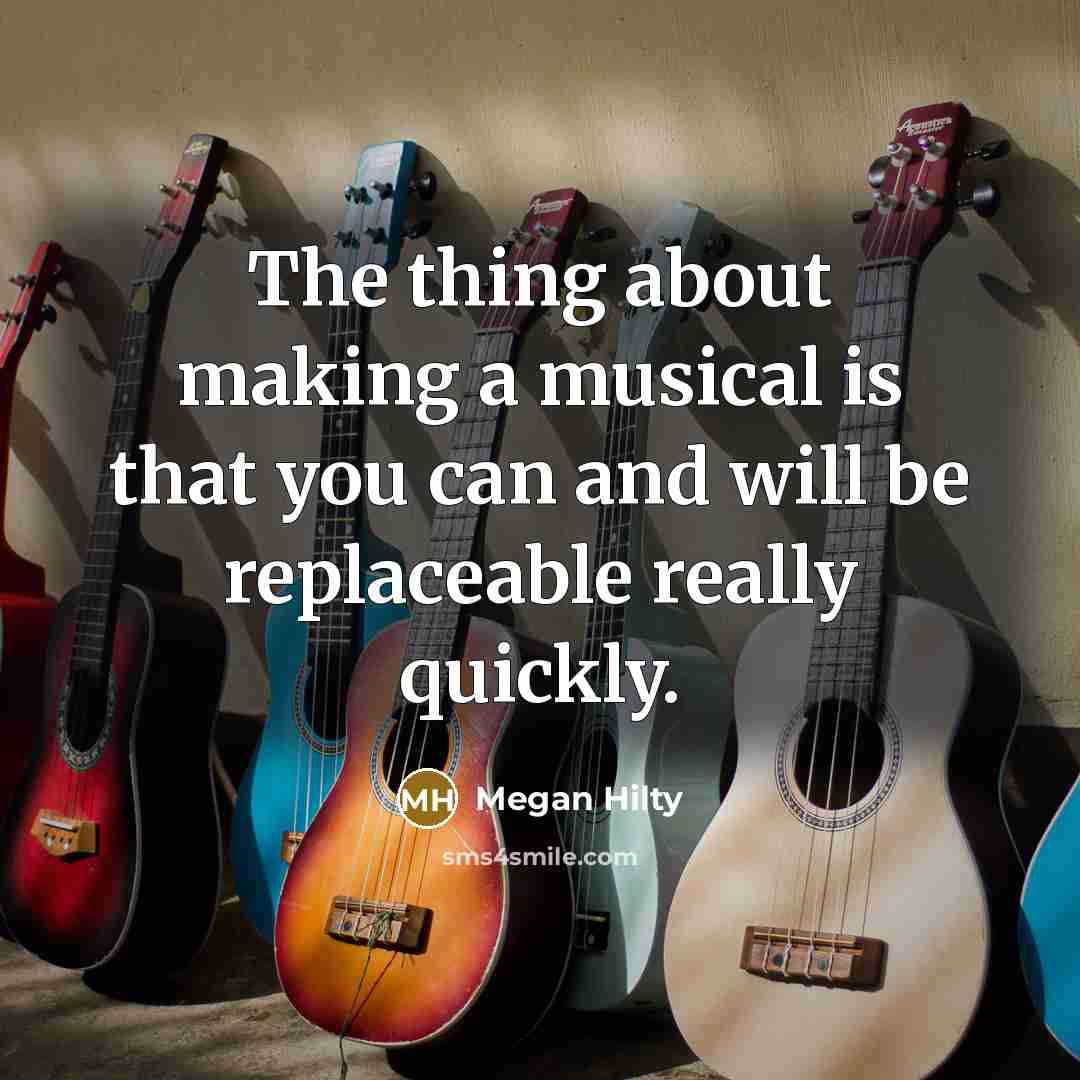 “The thing about making a musical is that you can and will be replaceable really quickly.” quote by Megan Hilty