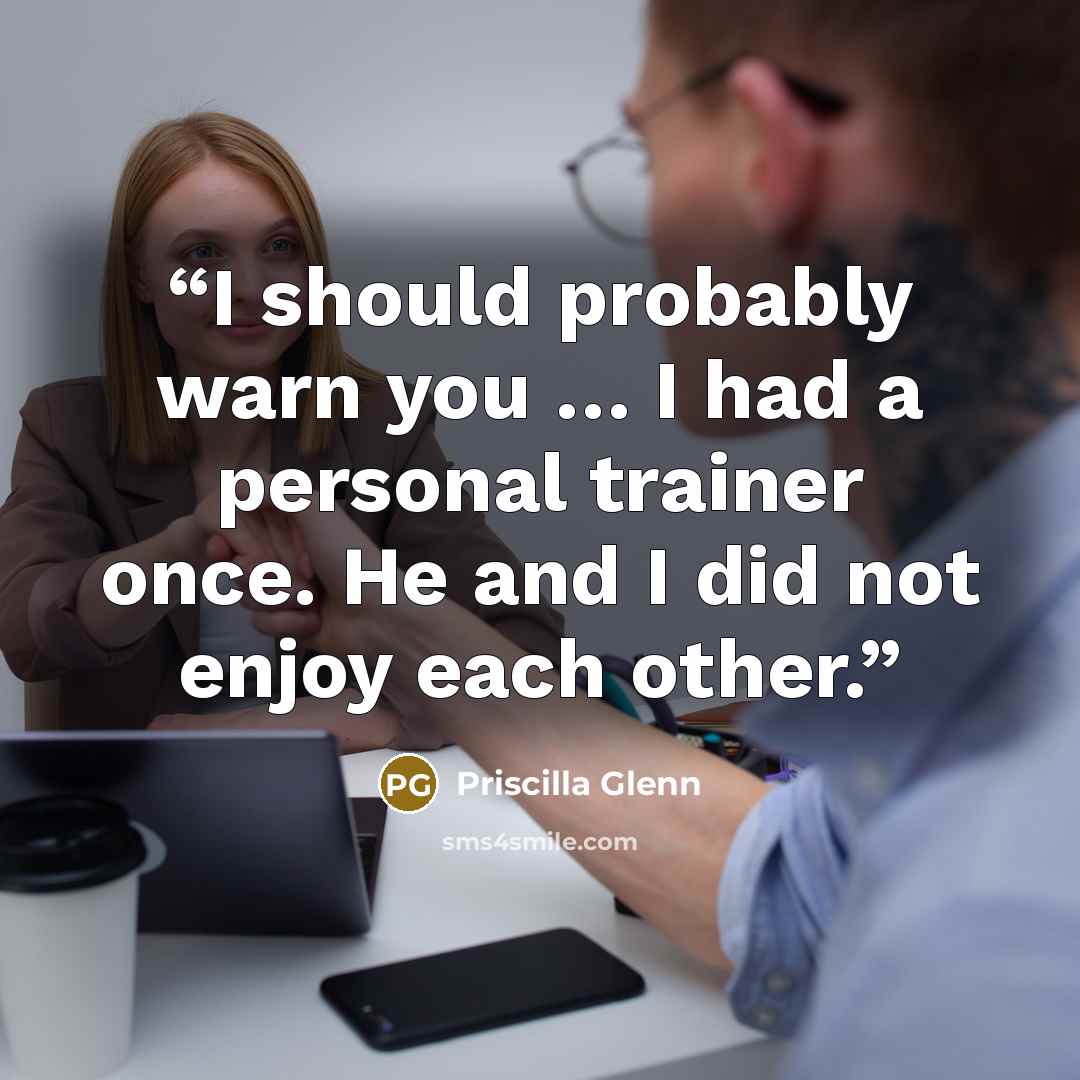 “I should probably warn you … I had a personal trainer once. He and I did not enjoy each other.” quote by Priscilla Glenn