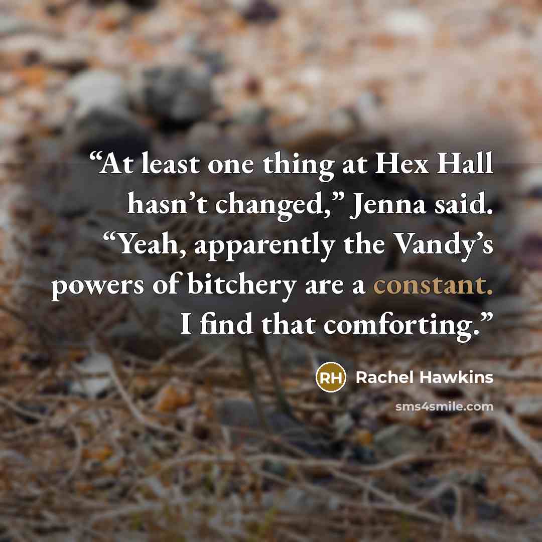 “At least one thing at Hex Hall hasn’t changed,” Jenna said. “Yeah, apparently the Vandy’s powers of bitchery are a constant. I find that comforting.” quote by Rachel Hawkins