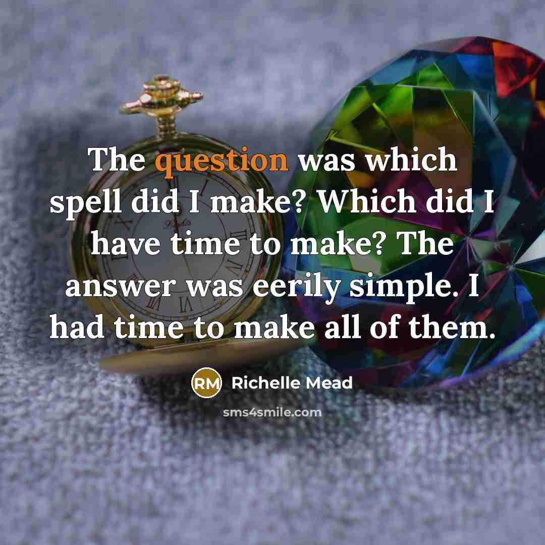 “The question was which spell did I make? Which did I have time to make? The answer was eerily simple. I had time to make all of them.” quote by Richelle Mead