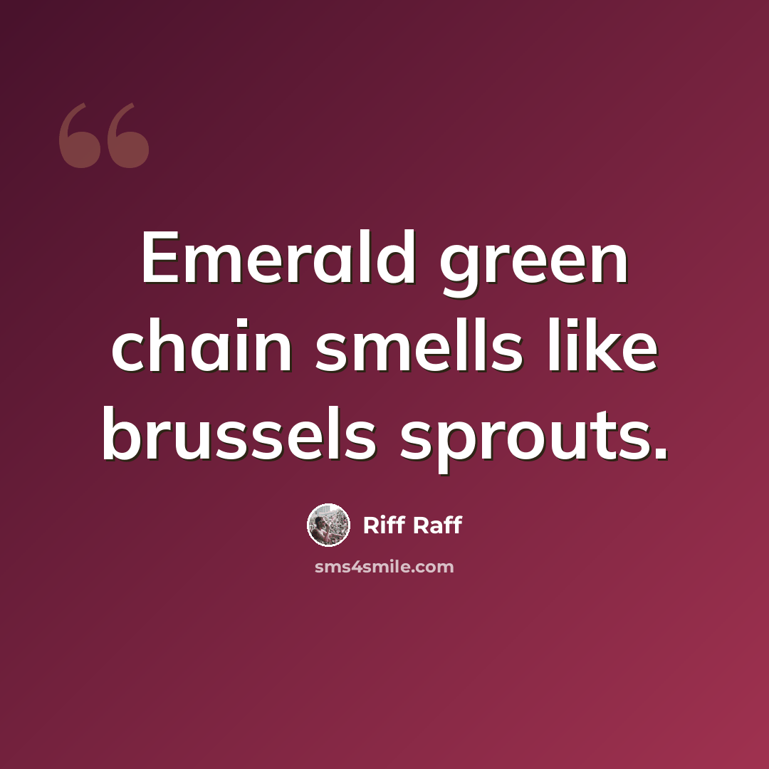 “Emerald green chain smells like brussels sprouts.” quote by Riff Raff