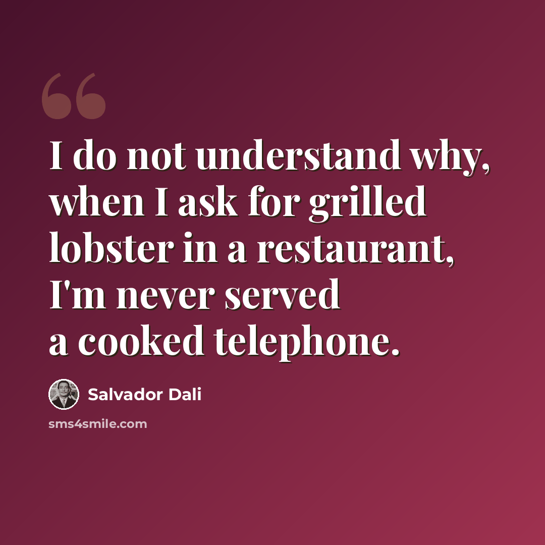 “I do not understand why, when I ask for grilled lobster in a restaurant, I'm never served a cooked telephone.” quote by Salvador Dali