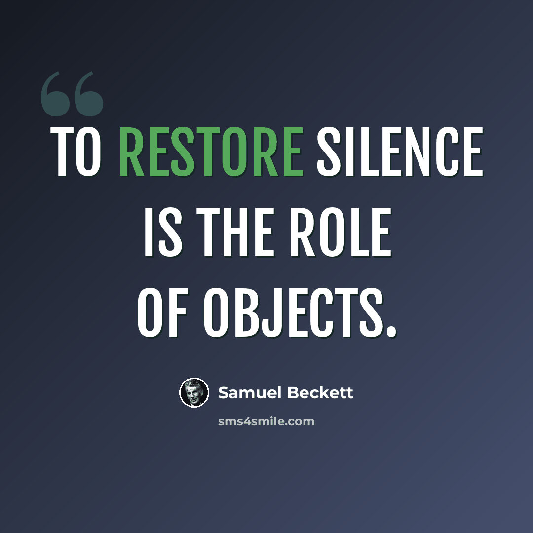 “To restore silence is the role of objects.” quote by Samuel Beckett