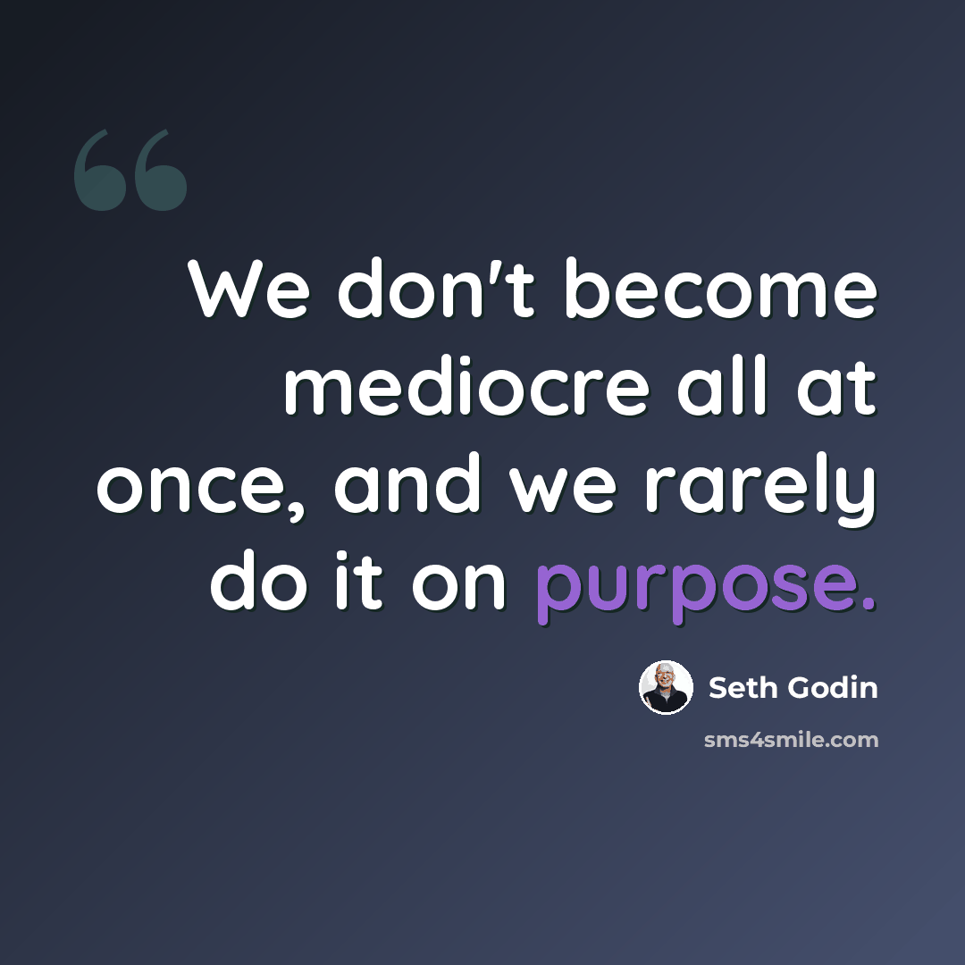 “We don't become mediocre all at once, and we rarely do it on purpose.” quote by Seth Godin